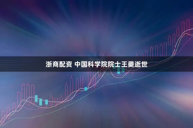 浙商配资 中国科学院院士王夔逝世