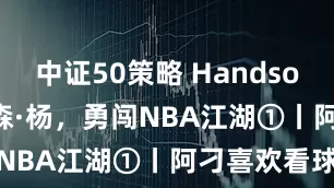 中证50策略 Handsome boy瀚森·杨，勇闯NBA江湖①丨阿刁喜欢看球