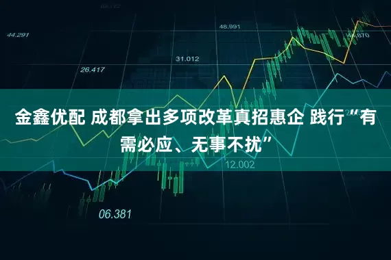 金鑫优配 成都拿出多项改革真招惠企 践行“有需必应、无事不扰”