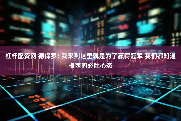杠杆配资网 德保罗: 我来到这里就是为了赢得冠军 我们都知道梅西的必胜心态