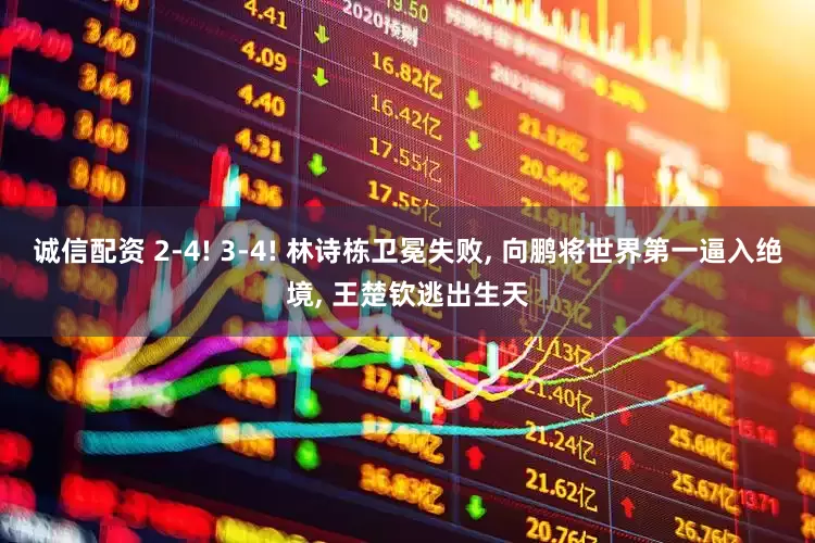 诚信配资 2-4! 3-4! 林诗栋卫冕失败, 向鹏将世界第一逼入绝境, 王楚钦逃出生天