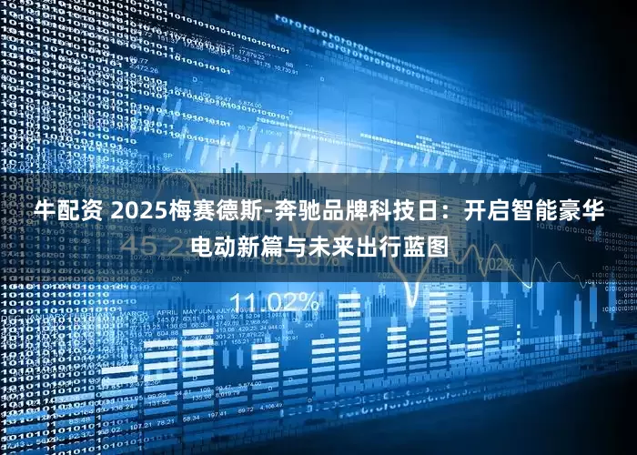 牛配资 2025梅赛德斯-奔驰品牌科技日：开启智能豪华电动新篇与未来出行蓝图