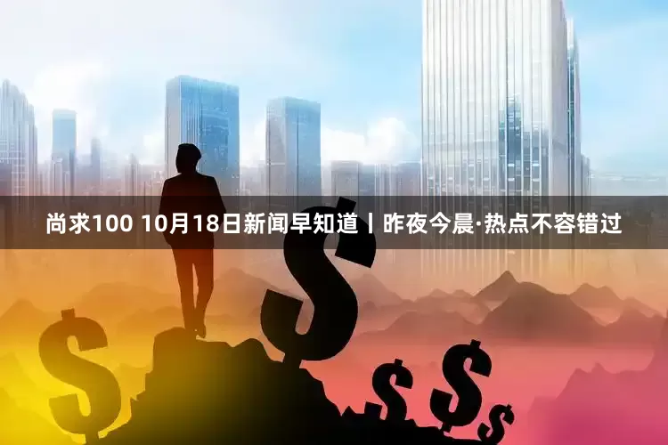 尚求100 10月18日新闻早知道丨昨夜今晨·热点不容错过
