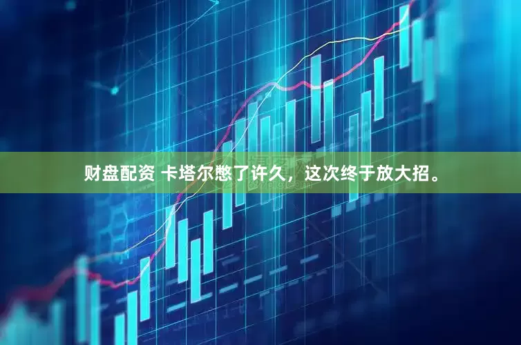 财盘配资 卡塔尔憋了许久，这次终于放大招。