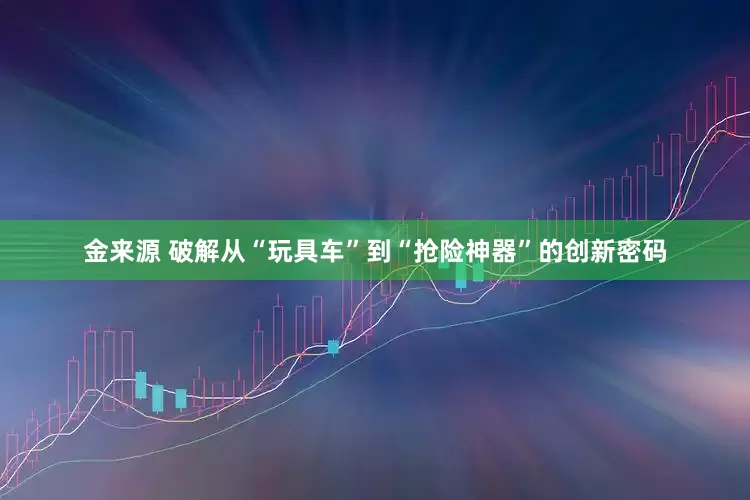 金来源 破解从“玩具车”到“抢险神器”的创新密码