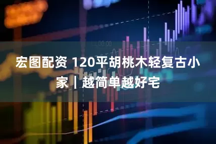 宏图配资 120平胡桃木轻复古小家｜越简单越好宅